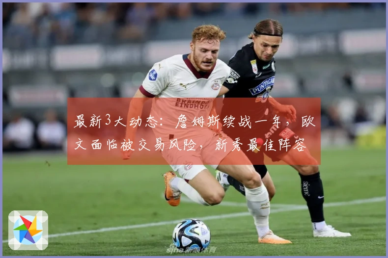 最新3大动态：詹姆斯续战一年，欧文面临被交易风险，新秀最佳阵容揭晓